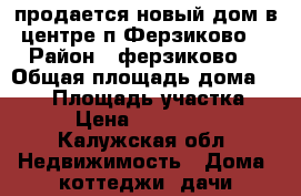 продается новый дом в центре п Ферзиково  › Район ­ ферзиково  › Общая площадь дома ­ 130 › Площадь участка ­ 10 › Цена ­ 2 950 000 - Калужская обл. Недвижимость » Дома, коттеджи, дачи продажа   